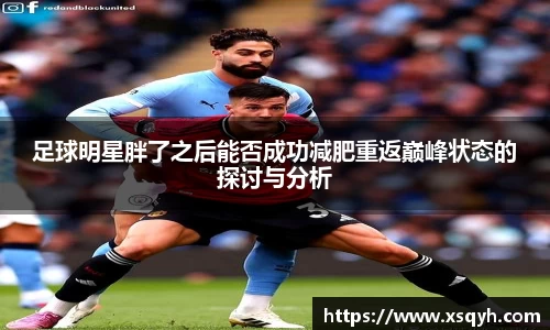 足球明星胖了之后能否成功减肥重返巅峰状态的探讨与分析